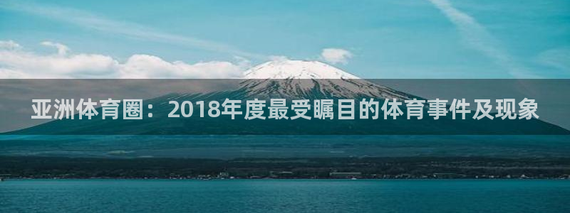 亚洲体育圈：2018年度最受瞩目的体育事件及现象
