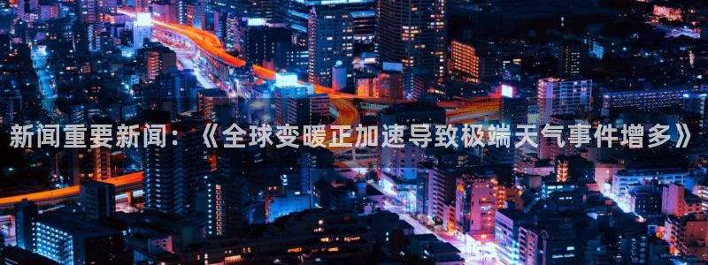新闻重要新闻：《全球变暖正加速导致极端天气事件增多》