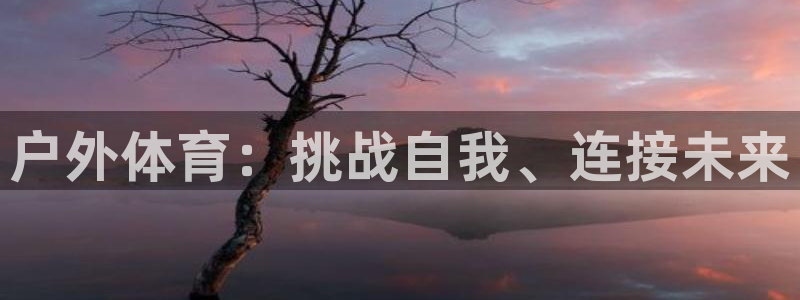 户外体育：挑战自我、连接未来