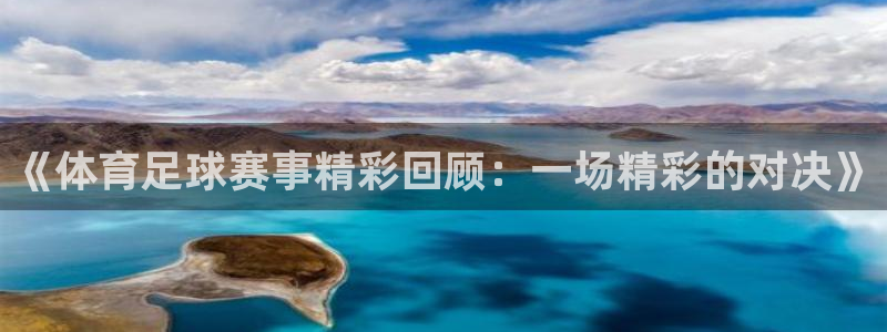 《体育足球赛事精彩回顾：一场精彩的对决》