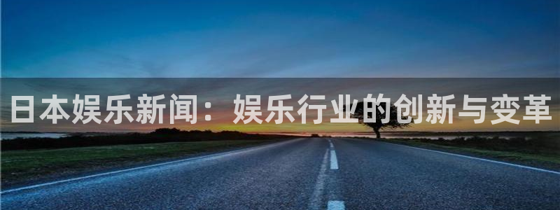 日本娱乐新闻：娱乐行业的创新与变革