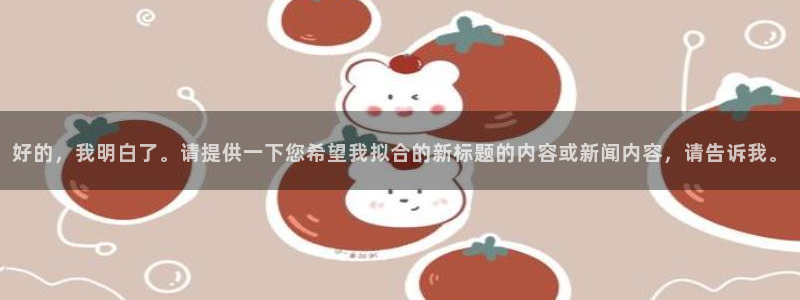 好的，我明白了。请提供一下您希望我拟合的新标题的内容或新闻内容，请告诉我。