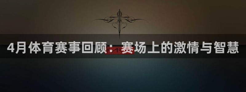 4月体育赛事回顾：赛场上的激情与智慧