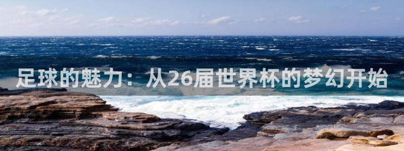 足球的魅力：从26届世界杯的梦幻开始