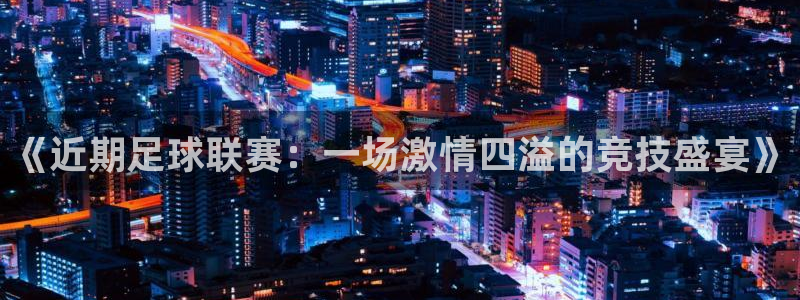 《近期足球联赛：一场激情四溢的竞技盛宴》