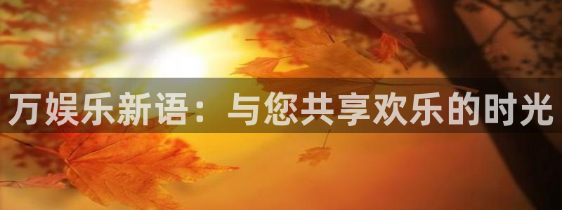 万娱乐新语：与您共享欢乐的时光