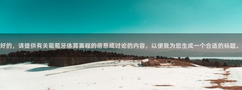 好的，请提供有关葡萄牙体育赛程的信息或讨论的内容，以便我为您生成一个合适的标题。