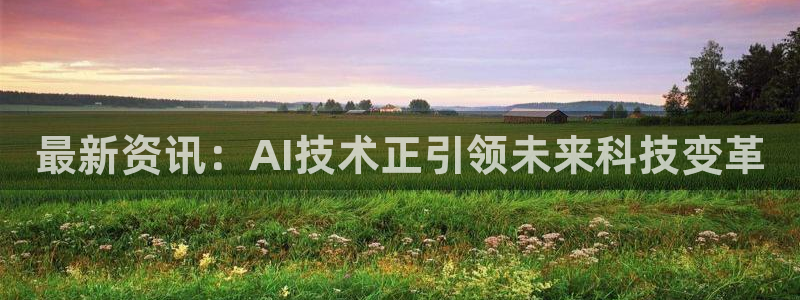最新资讯：AI技术正引领未来科技变革