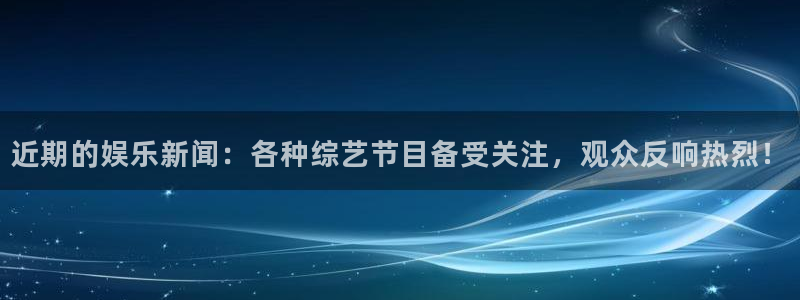 近期的娱乐新闻：各种综艺节目备受关注，观众反响热烈！