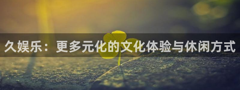 久娱乐：更多元化的文化体验与休闲方式