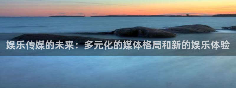 娱乐传媒的未来：多元化的媒体格局和新的娱乐体验