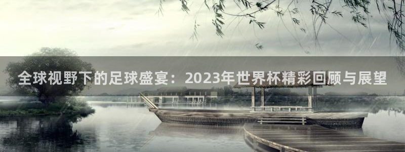 全球视野下的足球盛宴：2023年世界杯精彩回顾与展望