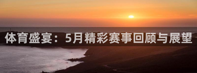 体育盛宴：5月精彩赛事回顾与展望